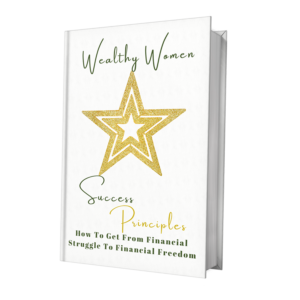 Wealthy Women Success Principles: How To Get From Financial Struggle To Financial Freedom